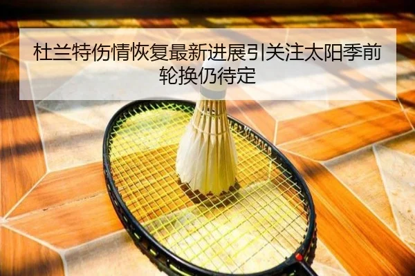 杜兰特伤情恢复最新进展引关注太阳季前轮换仍待定 | MILANSPORT